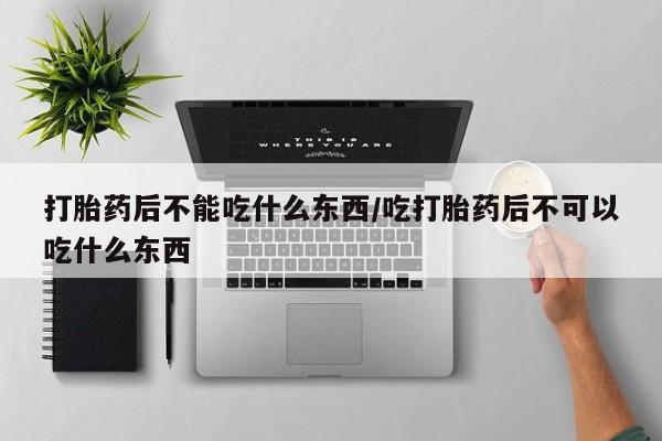 网上卖打胎药微信在线联系方式打胎药后不能吃什么东西/吃打胎药后不可以吃什么东西