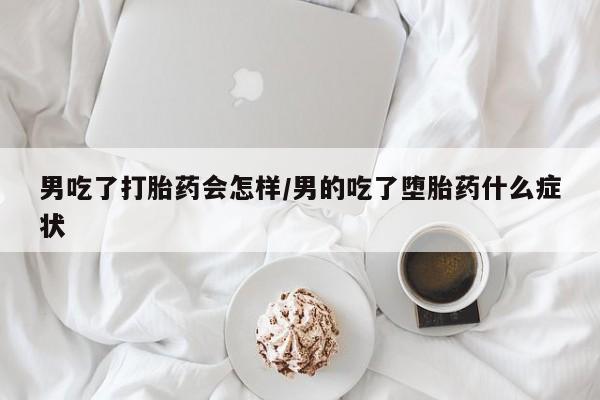 网上卖打胎药微信在线联系方式男吃了打胎药会怎样/男的吃了堕胎药什么症状
