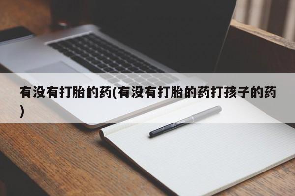 网上卖打胎药微信在线联系方式有没有打胎的药(有没有打胎的药打孩子的药)