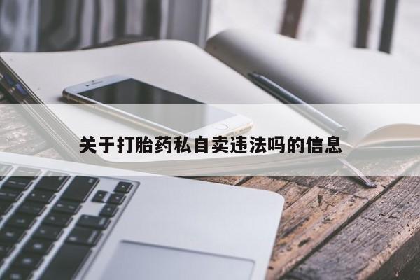 网上卖打胎药微信在线联系方式关于打胎药私自卖违法吗的信息