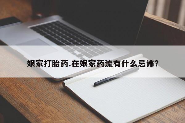 网上卖打胎药微信在线联系方式娘家打胎药.在娘家药流有什么忌讳？