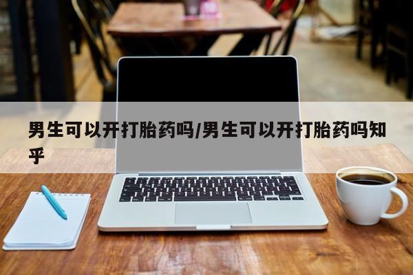 网上卖打胎药微信在线联系方式男生可以开打胎药吗/男生可以开打胎药吗知乎