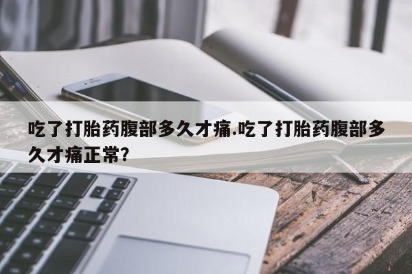 网上卖打胎药微信在线联系方式吃了打胎药腹部多久才痛.吃了打胎药腹部多久才痛正常？