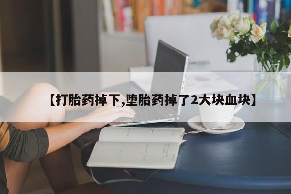 网上卖打胎药微信在线联系方式【打胎药掉下,堕胎药掉了2大块血块】