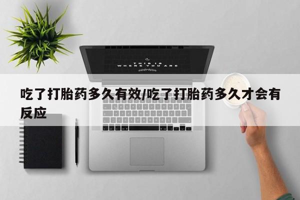 网上卖打胎药微信在线联系方式吃了打胎药多久有效/吃了打胎药多久才会有反应