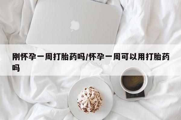 网上卖打胎药微信在线联系方式刚怀孕一周打胎药吗/怀孕一周可以用打胎药吗