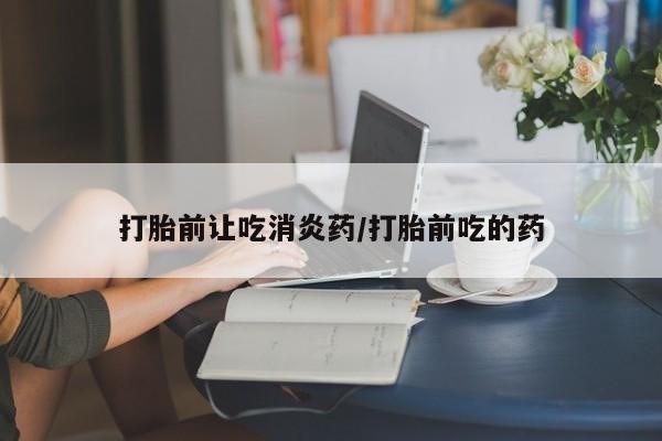网上卖打胎药微信在线联系方式打胎前让吃消炎药/打胎前吃的药
