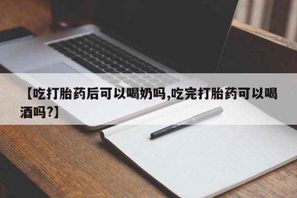 网上卖打胎药微信在线联系方式【吃打胎药后可以喝奶吗,吃完打胎药可以喝酒吗?】