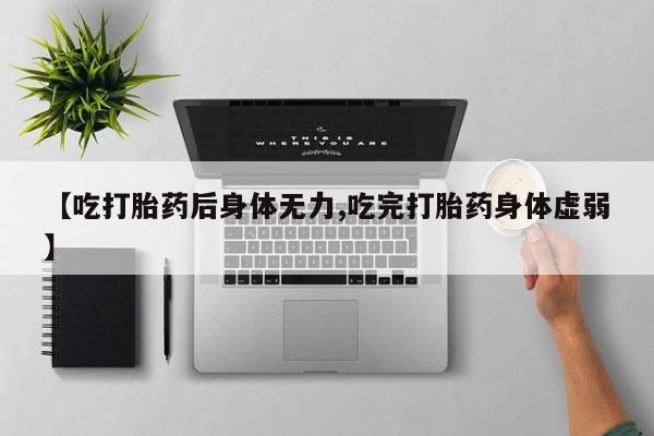 网上卖打胎药微信在线联系方式【吃打胎药后身体无力,吃完打胎药身体虚弱】