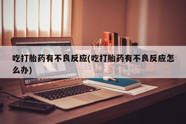 网上卖打胎药微信在线联系方式吃打胎药有不良反应(吃打胎药有不良反应怎么办)