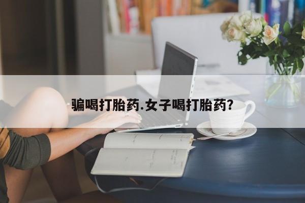 网上卖打胎药微信在线联系方式骗喝打胎药.女子喝打胎药？