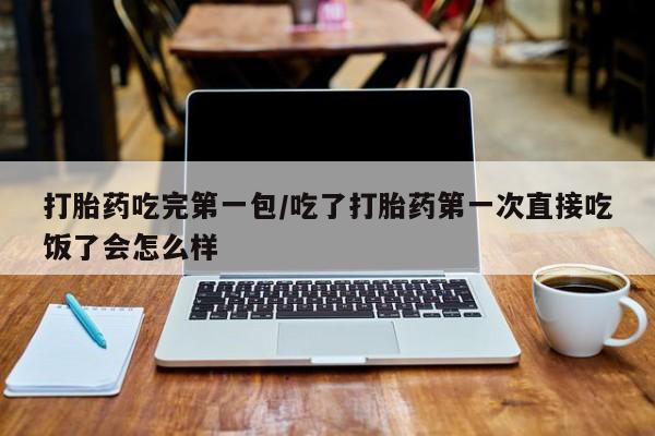 网上卖打胎药微信在线联系方式打胎药吃完第一包/吃了打胎药第一次直接吃饭了会怎么样