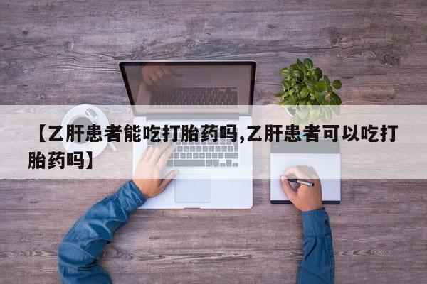 网上卖打胎药微信在线联系方式【乙肝患者能吃打胎药吗,乙肝患者可以吃打胎药吗】