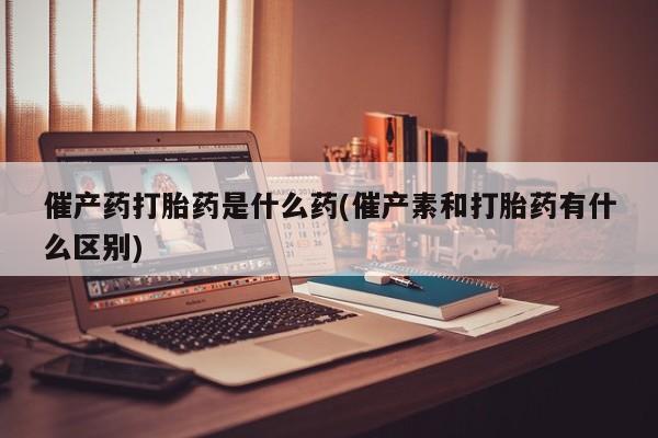 网上卖打胎药微信在线联系方式催产药打胎药是什么药(催产素和打胎药有什么区别)