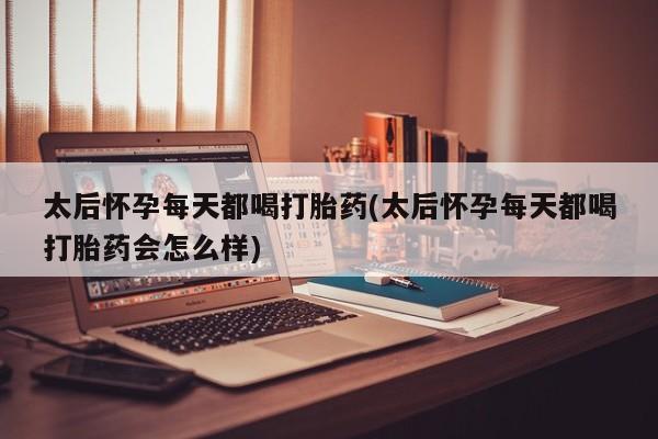 网上卖打胎药微信在线联系方式太后怀孕每天都喝打胎药(太后怀孕每天都喝打胎药会怎么样)