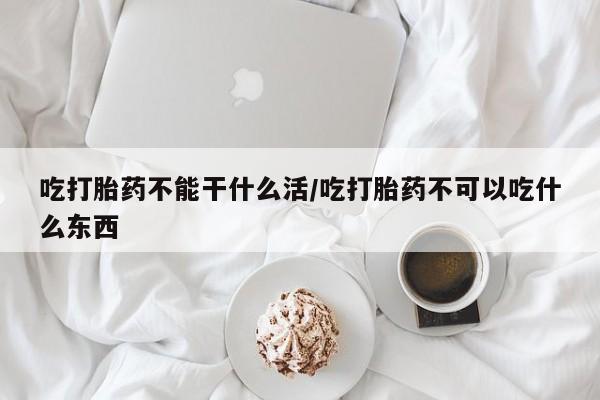 网上卖打胎药微信在线联系方式吃打胎药不能干什么活/吃打胎药不可以吃什么东西