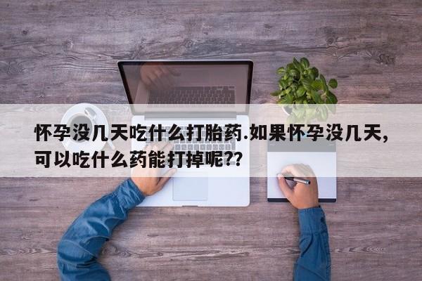 网上卖打胎药微信在线联系方式怀孕没几天吃什么打胎药.如果怀孕没几天,可以吃什么药能打掉呢?？