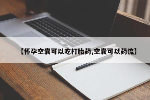 网上卖打胎药微信在线联系方式【怀孕空囊可以吃打胎药,空囊可以药流】