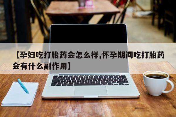 网上卖打胎药微信在线联系方式【孕妇吃打胎药会怎么样,怀孕期间吃打胎药会有什么副作用】