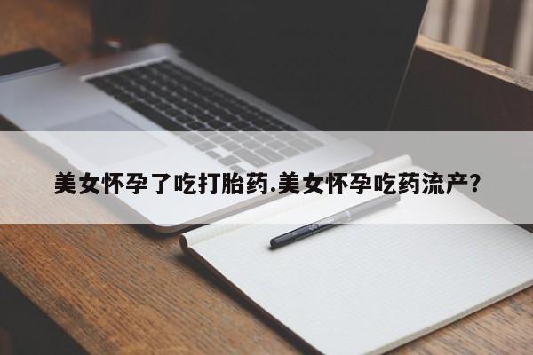 网上卖打胎药微信在线联系方式美女怀孕了吃打胎药.美女怀孕吃药流产？