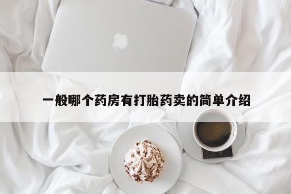 网上卖打胎药微信在线联系方式一般哪个药房有打胎药卖的简单介绍