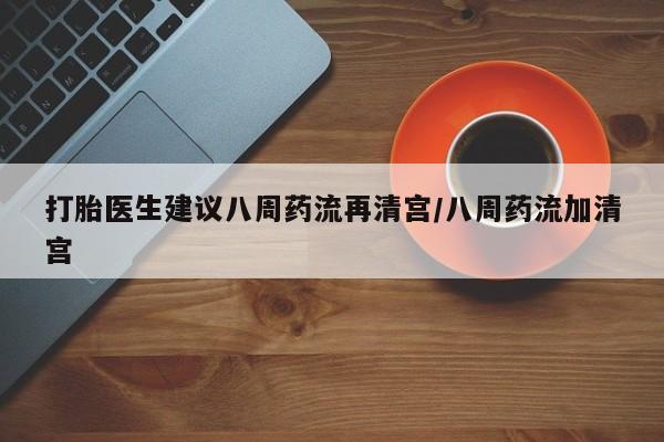 网上卖打胎药微信在线联系方式打胎医生建议八周药流再清宫/八周药流加清宫