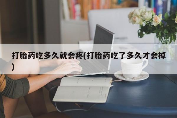 网上卖打胎药微信在线联系方式打胎药吃多久就会疼(打胎药吃了多久才会掉)