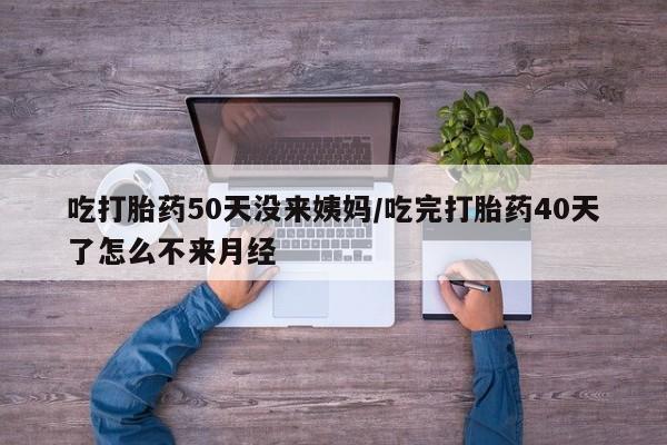 网上卖打胎药微信在线联系方式吃打胎药50天没来姨妈/吃完打胎药40天了怎么不来月经