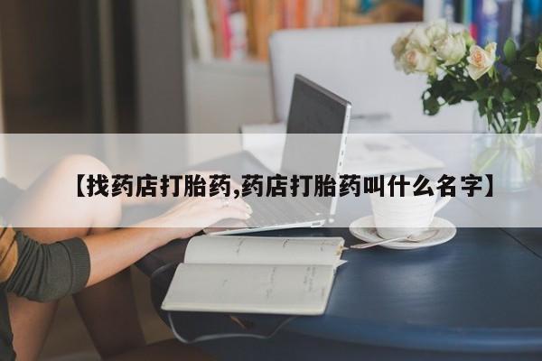 网上卖打胎药微信在线联系方式【找药店打胎药,药店打胎药叫什么名字】