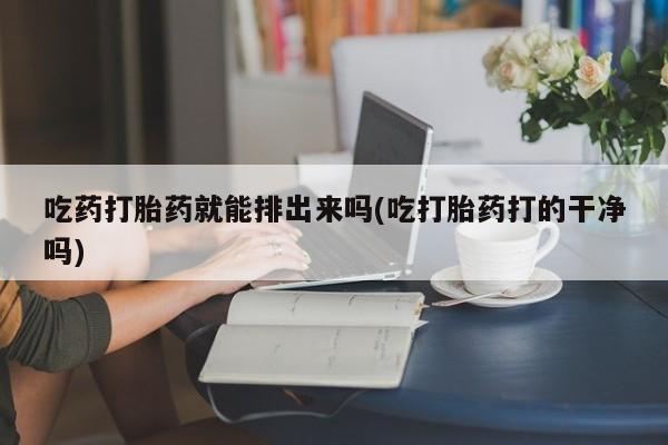 网上卖打胎药微信在线联系方式吃药打胎药就能排出来吗(吃打胎药打的干净吗)