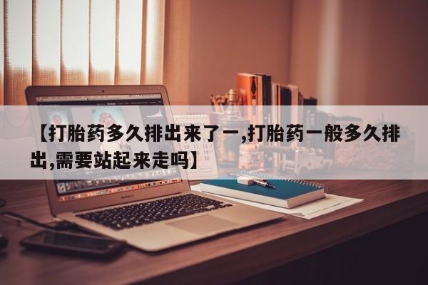 网上卖打胎药微信在线联系方式【打胎药多久排出来了一,打胎药一般多久排出,需要站起来走吗】