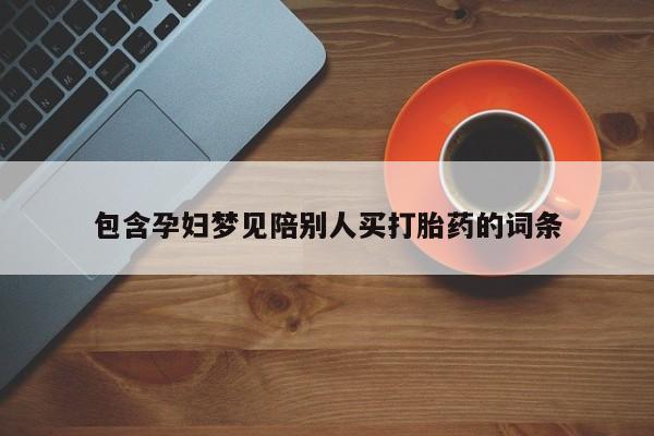 网上卖打胎药微信在线联系方式包含孕妇梦见陪别人买打胎药的词条