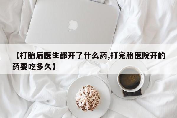 网上卖打胎药微信在线联系方式【打胎后医生都开了什么药,打完胎医院开的药要吃多久】