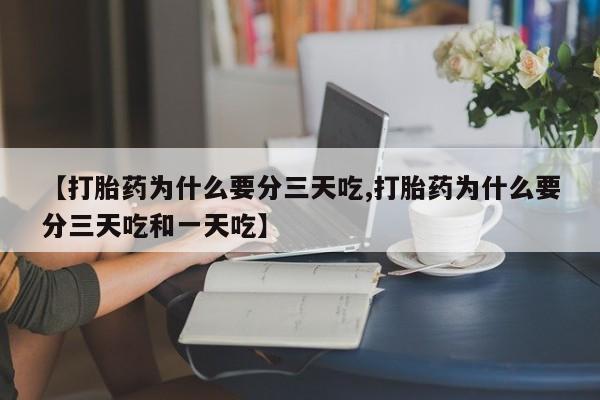 网上卖打胎药微信在线联系方式【打胎药为什么要分三天吃,打胎药为什么要分三天吃和一天吃】