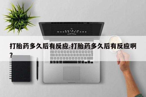 网上卖打胎药微信在线联系方式打胎药多久后有反应.打胎药多久后有反应啊？