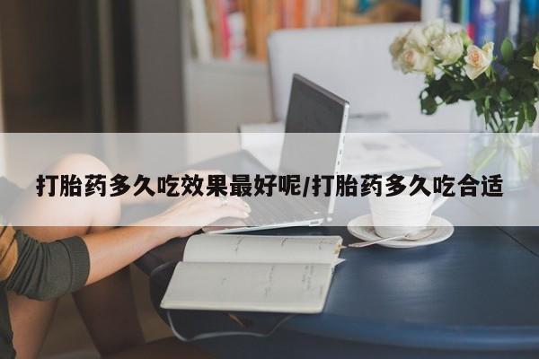 网上卖打胎药微信在线联系方式打胎药多久吃效果最好呢/打胎药多久吃合适