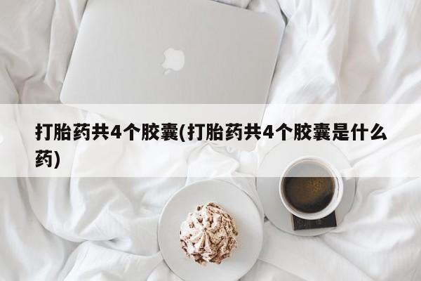 网上卖打胎药微信在线联系方式打胎药共4个胶囊(打胎药共4个胶囊是什么药)