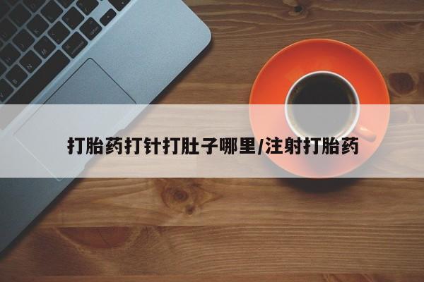 网上卖打胎药微信在线联系方式打胎药打针打肚子哪里/注射打胎药