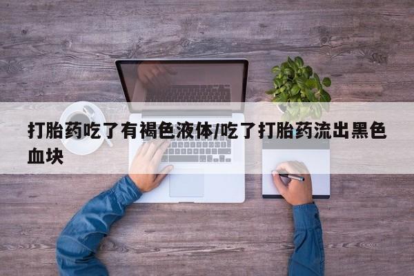 网上卖打胎药微信在线联系方式打胎药吃了有褐色液体/吃了打胎药流出黑色血块