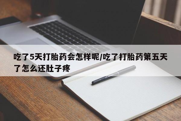 网上卖打胎药微信在线联系方式吃了5天打胎药会怎样呢/吃了打胎药第五天了怎么还肚子疼