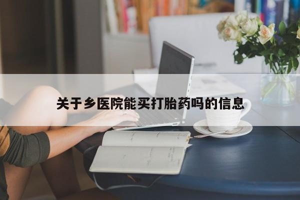 网上卖打胎药微信在线联系方式关于乡医院能买打胎药吗的信息