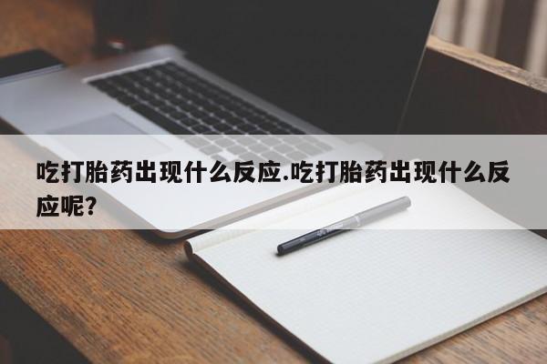 网上卖打胎药微信在线联系方式吃打胎药出现什么反应.吃打胎药出现什么反应呢？