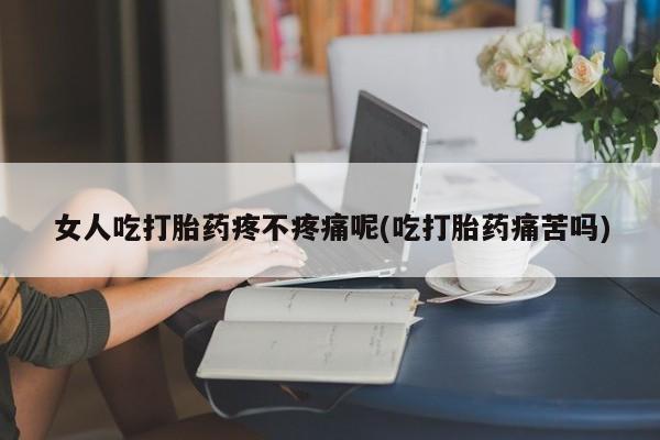 网上卖打胎药微信在线联系方式女人吃打胎药疼不疼痛呢(吃打胎药痛苦吗)