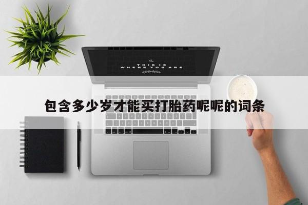 网上卖打胎药微信在线联系方式包含多少岁才能买打胎药呢呢的词条