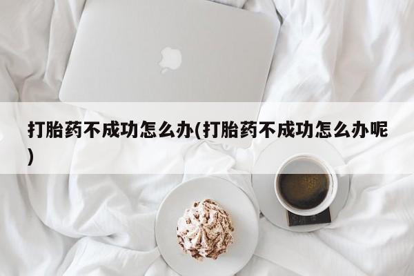 网上卖打胎药微信在线联系方式打胎药不成功怎么办(打胎药不成功怎么办呢)