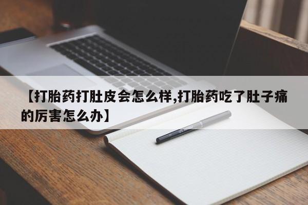 网上卖打胎药微信在线联系方式【打胎药打肚皮会怎么样,打胎药吃了肚子痛的厉害怎么办】